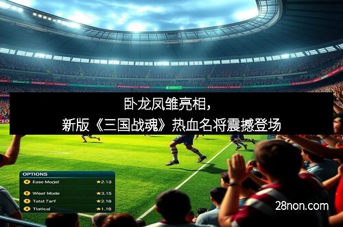 卧龙凤雏亮相,新版《三国战魂》热血名将震撼登场